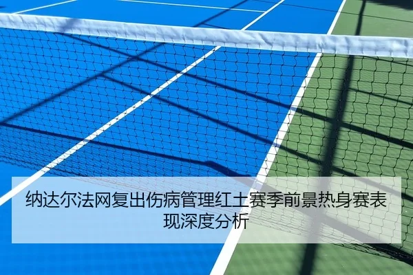 纳达尔法网复出伤病管理红土赛季前景热身赛表现深度分析