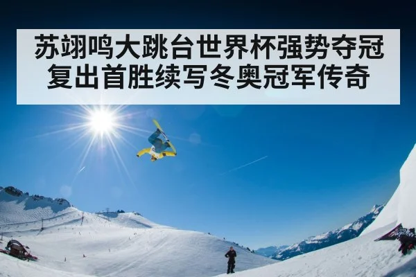 苏翊鸣大跳台世界杯强势夺冠 复出首胜续写冬奥冠军传奇