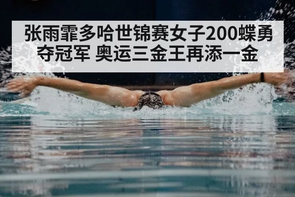 张雨霏多哈世锦赛女子200蝶勇夺冠军 奥运三金王再添一金