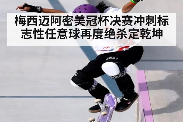 梅西迈阿密美冠杯决赛冲刺标志性任意球再度绝杀定乾坤